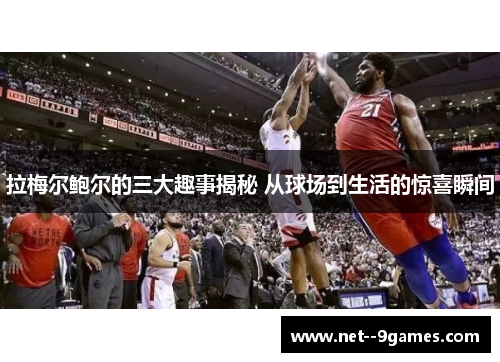 拉梅尔鲍尔的三大趣事揭秘 从球场到生活的惊喜瞬间