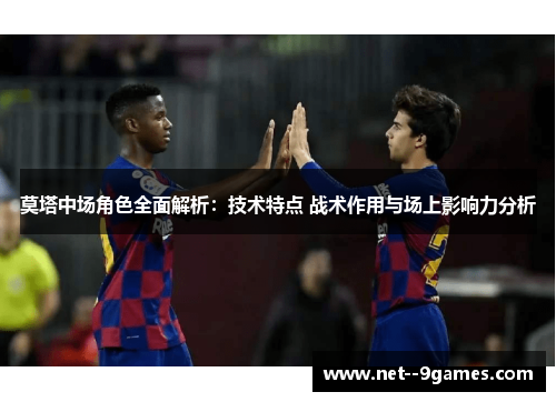 莫塔中场角色全面解析:技术特点 战术作用与场上影响力分析 莫塔中场角色全面解析:技术特点 战术作用与场上影响力分析