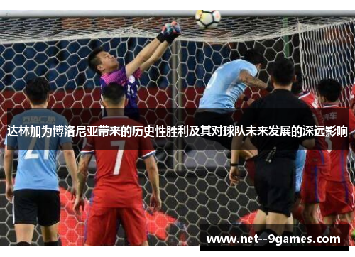 达林加为博洛尼亚带来的历史性胜利及其对球队未来发展的深远影响 达林加为博洛尼亚带来的历史性胜利及其对球队未来发展的深远影响
