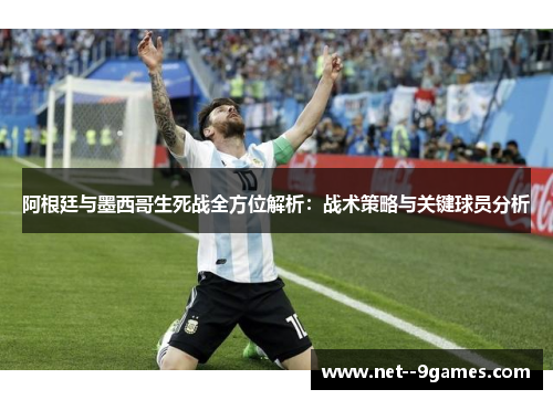 阿根廷与墨西哥生死战全方位解析:战术策略与关键球员分析 阿根廷与墨西哥生死战全方位解析:战术策略与关键球员分析