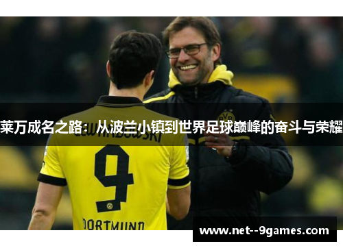 莱万成名之路：从波兰小镇到世界足球巅峰的奋斗与荣耀