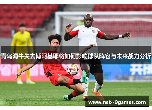 青岛海牛失去博阿基耶将如何影响球队阵容与未来战力分析
