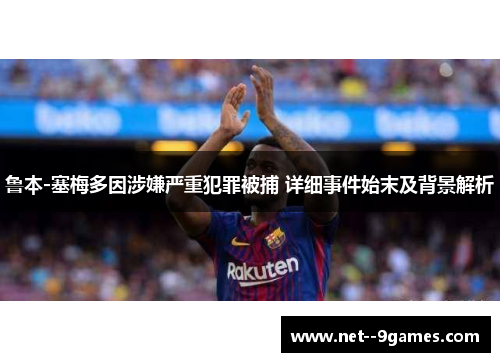 鲁本-塞梅多因涉嫌严重犯罪被捕 详细事件始末及背景解析