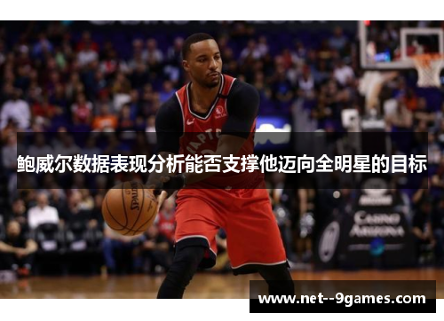 鲍威尔数据表现分析能否支撑他迈向全明星的目标 鲍威尔数据表现分析能否支撑他迈向全明星的目标