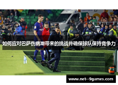 如何应对巴萨伤病潮带来的挑战并确保球队保持竞争力 如何应对巴萨伤病潮带来的挑战并确保球队保持竞争力