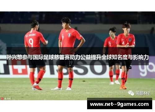 孙兴慜参与国际足球慈善赛助力公益提升全球知名度与影响力 孙兴慜参与国际足球慈善赛助力公益提升全球知名度与影响力