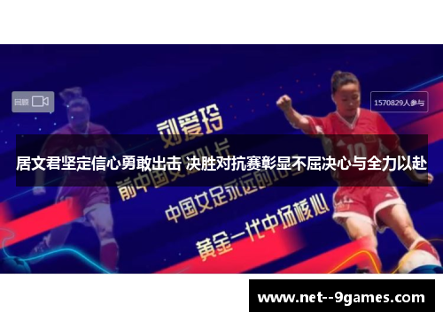 居文君坚定信心勇敢出击 决胜对抗赛彰显不屈决心与全力以赴 居文君坚定信心勇敢出击 决胜对抗赛彰显不屈决心与全力以赴