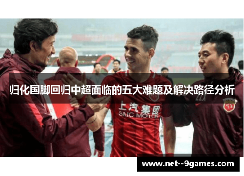 归化国脚回归中超面临的五大难题及解决路径分析 归化国脚回归中超面临的五大难题及解决路径分析