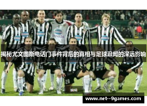 揭秘尤文图斯电话门事件背后的真相与足球丑闻的深远影响 揭秘尤文图斯电话门事件背后的真相与足球丑闻的深远影响