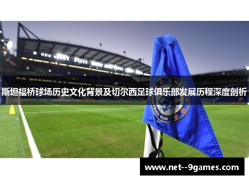 斯坦福桥球场历史文化背景及切尔西足球俱乐部发展历程深度剖析 斯坦福桥球场历史文化背景及切尔西足球俱乐部发展历程深度剖析