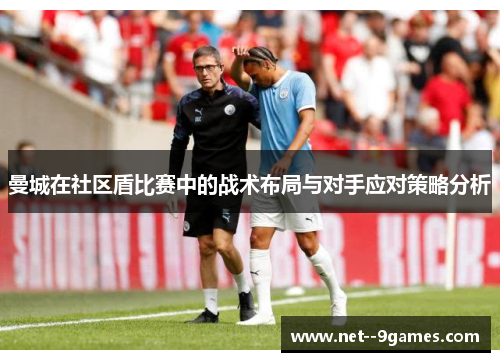 曼城在社区盾比赛中的战术布局与对手应对策略分析 曼城在社区盾比赛中的战术布局与对手应对策略分析