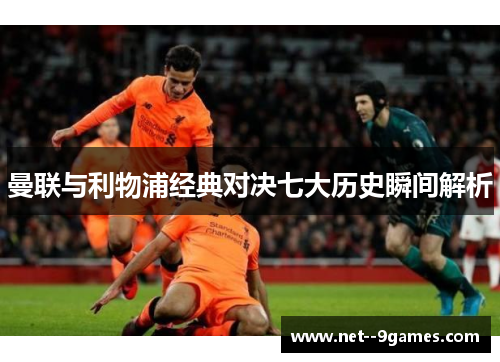 曼联与利物浦经典对决七大历史瞬间解析 曼联与利物浦经典对决七大历史瞬间解析