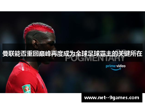 曼联能否重回巅峰再度成为全球足球霸主的关键所在 曼联能否重回巅峰再度成为全球足球霸主的关键所在