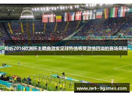 聆听2016欧洲杯主题曲激发足球热情感受激情四溢的赛场氛围