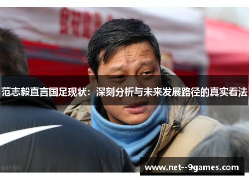 范志毅直言国足现状：深刻分析与未来发展路径的真实看法