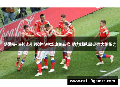 萨勒曼·法拉杰引领沙特中场攻防转换 助力球队展现强大组织力