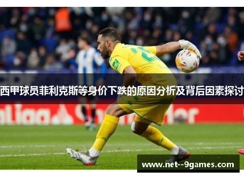 西甲球员菲利克斯等身价下跌的原因分析及背后因素探讨 西甲球员菲利克斯等身价下跌的原因分析及背后因素探讨