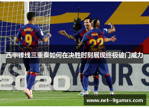 西甲锋线三重奏如何在决胜时刻展现终极破门威力 西甲锋线三重奏如何在决胜时刻展现终极破门威力
