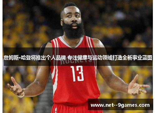 詹姆斯·哈登将推出个人品牌 专注健康与运动领域打造全新事业蓝图 詹姆斯·哈登将推出个人品牌 专注健康与运动领域打造全新事业蓝图