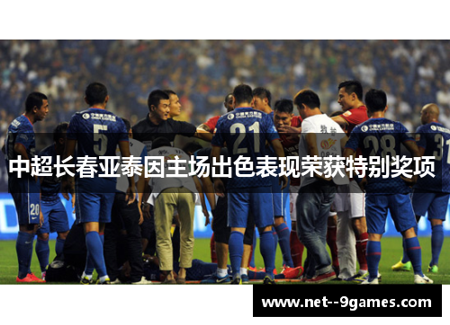 中超长春亚泰因主场出色表现荣获特别奖项 