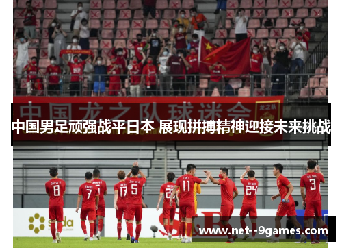 中国男足顽强战平日本 展现拼搏精神迎接未来挑战 中国男足顽强战平日本 展现拼搏精神迎接未来挑战