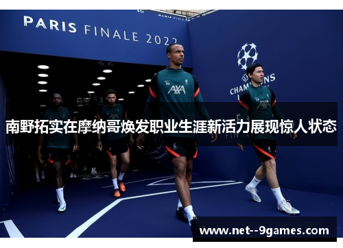 南野拓实在摩纳哥焕发职业生涯新活力展现惊人状态 南野拓实在摩纳哥焕发职业生涯新活力展现惊人状态