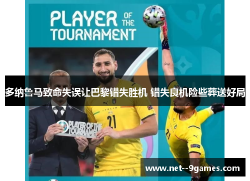 多纳鲁马致命失误让巴黎错失胜机 错失良机险些葬送好局 多纳鲁马致命失误让巴黎错失胜机 错失良机险些葬送好局