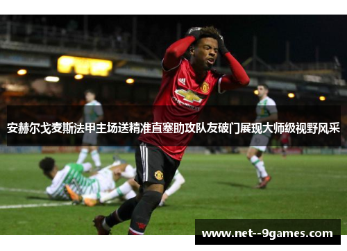 安赫尔戈麦斯法甲主场送精准直塞助攻队友破门展现大师级视野风采
