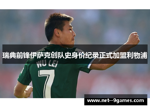 瑞典前锋伊萨克创队史身价纪录正式加盟利物浦