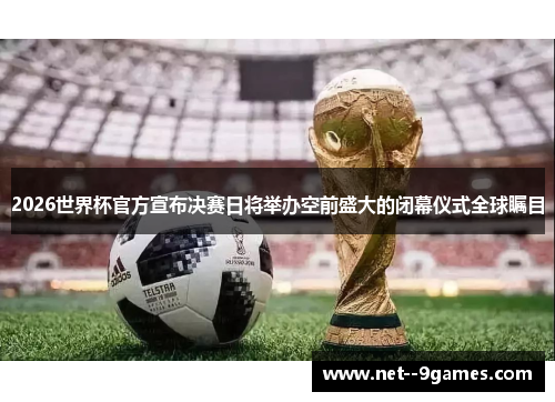 2026世界杯官方宣布决赛日将举办空前盛大的闭幕仪式全球瞩目