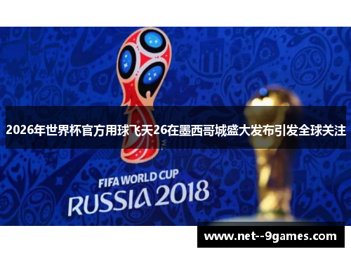 2026年世界杯官方用球飞天26在墨西哥城盛大发布引发全球关注